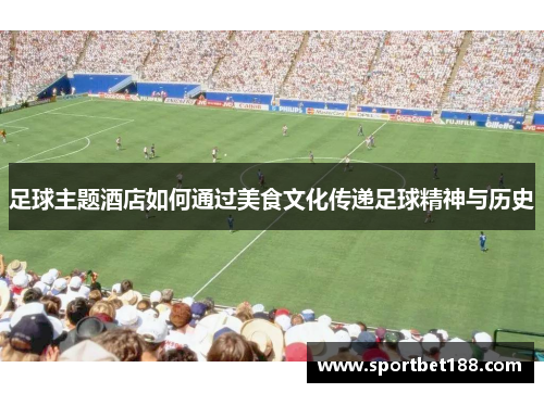 足球主题酒店如何通过美食文化传递足球精神与历史