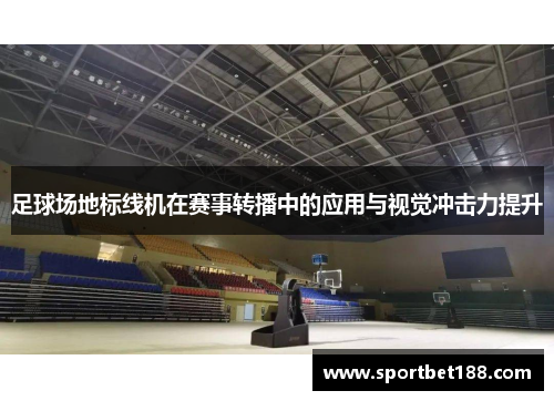 足球场地标线机在赛事转播中的应用与视觉冲击力提升