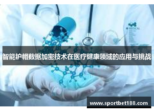 智能护帽数据加密技术在医疗健康领域的应用与挑战